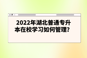 2022年湖北普通專升本在校學(xué)習(xí)如何管理？