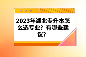 2023年湖北專升本怎么選專業(yè)？有哪些建議？