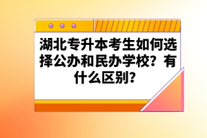 湖北專升本考生如何選擇公辦和民辦學校？有什么區(qū)別？