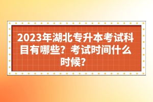 2023年湖北專升本考試科目有哪些？考試時(shí)間什么時(shí)候？