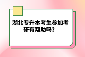 湖北專升本考生參加考研有幫助嗎？