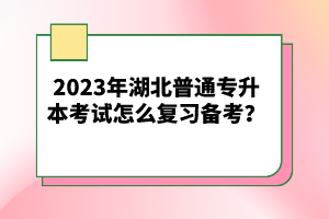 2023年湖北普通專升本考試怎么復習備考？