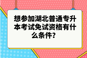 想?yún)⒓雍逼胀▽?zhuān)升本考試免試資格有什么條件？