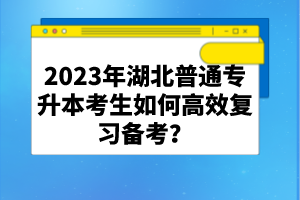 2023年湖北普通專升本考生如何高效復(fù)習(xí)備考？