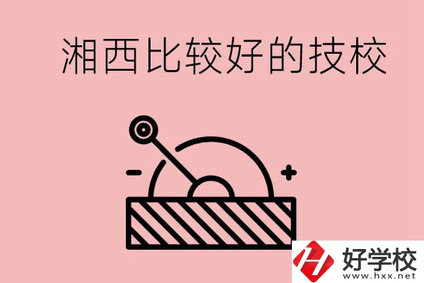 湘西好的技校有哪些？這些技校有什么專業(yè)可以學(xué)？