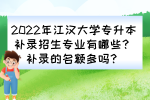 2022年江漢大學(xué)專升本補(bǔ)錄招生專業(yè)有哪些？補(bǔ)錄的名額多嗎？