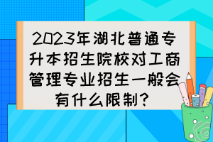 2023年湖北普通專升本招生院校對工商管理專業(yè)招生一般會有什么限制？