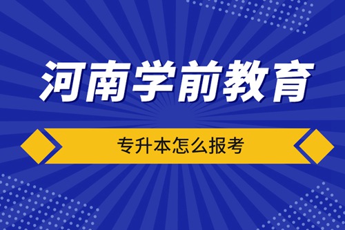 河南學(xué)前教育專升本怎么報考