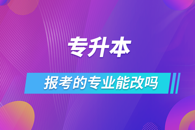 專升本報考的專業(yè)能改嗎