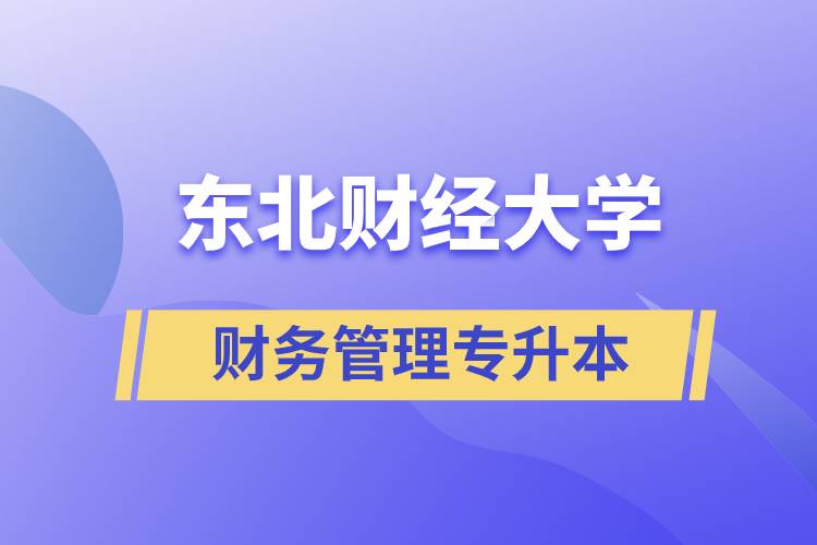 報考東北財經(jīng)大學(xué)財務(wù)管理專業(yè)專升本到底怎么樣？