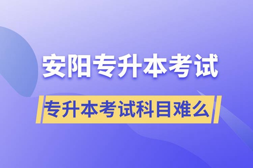 安陽專升本考試什么科目？專升本考試難不難？