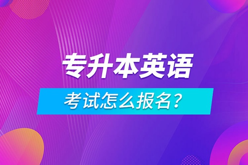 專升本英語(yǔ)考試怎么報(bào)名？