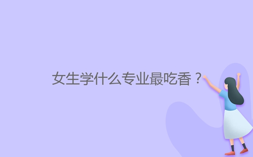 女生學(xué)什么專業(yè)最吃香？