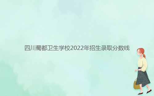 四川蜀都衛(wèi)生學(xué)校2022年招生錄取分?jǐn)?shù)線(xiàn)