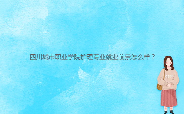 四川城市職業(yè)學(xué)院護(hù)理專業(yè)就業(yè)前景怎么樣？