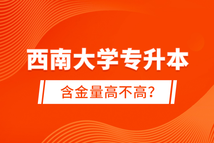 西南大學(xué)專升本含金量高不高？