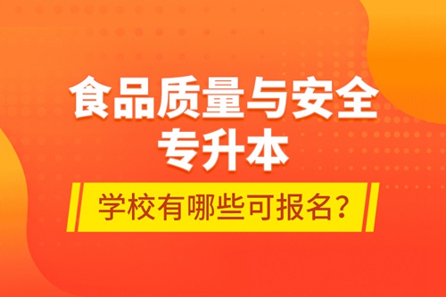 食品質(zhì)量與安全專升本學(xué)校有哪些可報名？