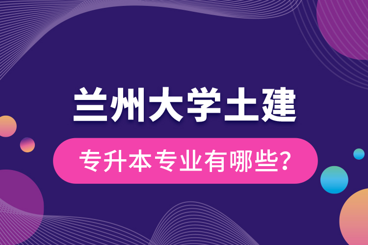 蘭州大學(xué)土建專升本專業(yè)有哪些？