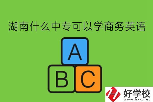 湖南什么中?？梢詫W商務英語?學了有用嗎?