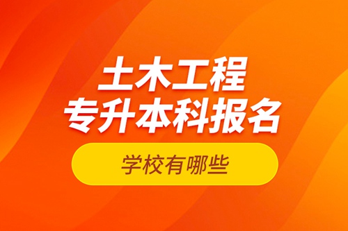 土木工程專升本科報名學(xué)校有哪些？