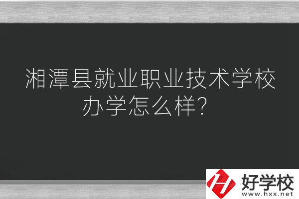 湘潭縣就業(yè)職業(yè)技術(shù)學(xué)校辦學(xué)怎么樣？好不好？