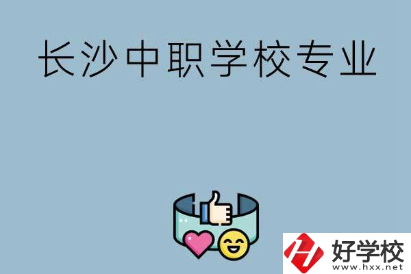 在長(zhǎng)沙上中職學(xué)校讀哪類專業(yè)比較好？