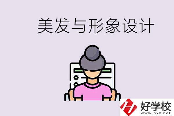 美發(fā)與形象設(shè)計專業(yè)怎么樣？湖南哪些學(xué)校有開設(shè)？