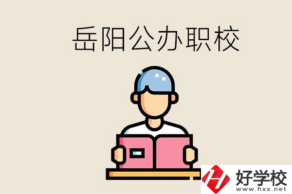 岳陽公辦職業(yè)技術(shù)學(xué)校有哪些？公辦有什么優(yōu)勢？