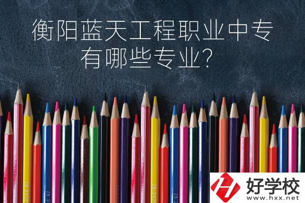 衡陽藍(lán)天工程職業(yè)中專怎么樣？有哪些專業(yè)？