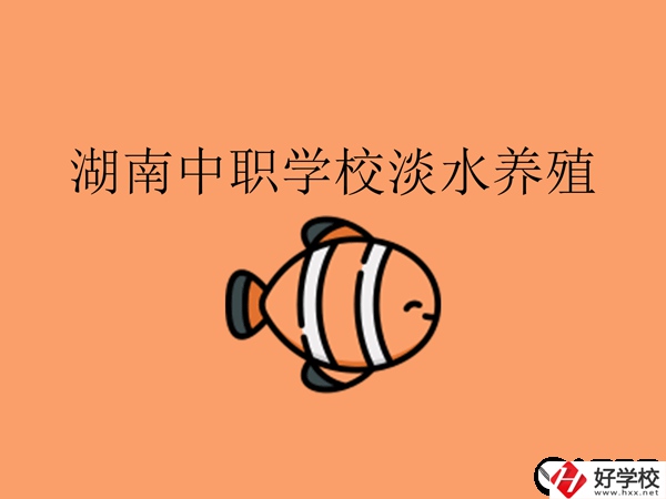 在湖南，哪些中職學(xué)校開設(shè)了淡水養(yǎng)殖專業(yè)?