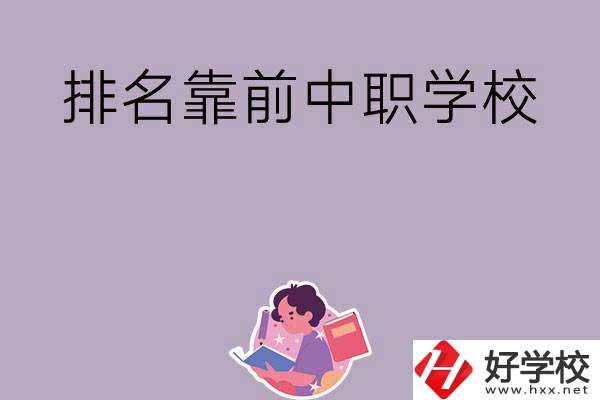 湖南排名靠前的中職學(xué)校有哪些？