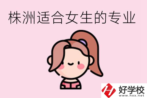 株洲職高有哪些專業(yè)適合女生？有哪些職高推薦？