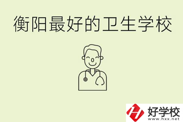 衡陽(yáng)哪個(gè)衛(wèi)校是最好？它開(kāi)設(shè)了哪些專(zhuān)業(yè)?