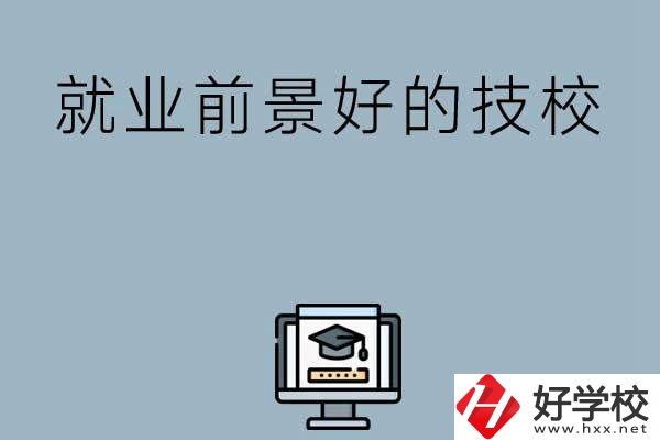 湖南有哪些就業(yè)前景比較好的技校？第三所值得收藏