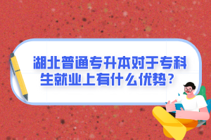 湖北普通專升本對(duì)于?？粕蜆I(yè)上有什么優(yōu)勢(shì)？