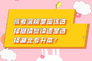 高考落榜是應該選擇繼續(xù)復讀還是選擇湖北專升本？