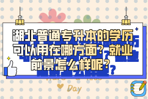 湖北普通專升本的學歷可以用在哪方面？就業(yè)前景怎么樣呢？