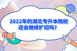 2022年的湖北專升本院校還會(huì)繼續(xù)擴(kuò)招嗎？