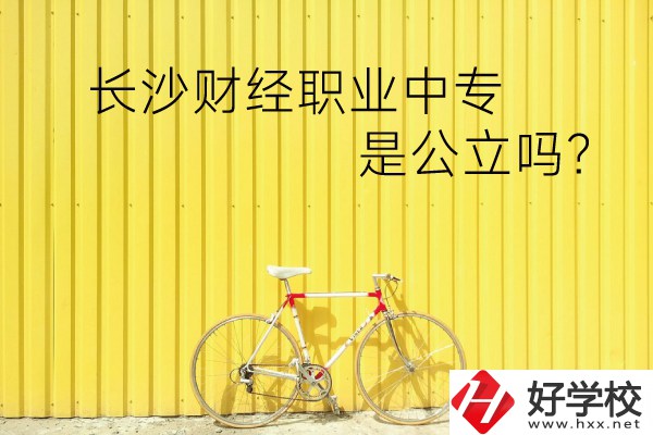 長(zhǎng)沙財(cái)經(jīng)職業(yè)中專是公立嗎？學(xué)校環(huán)境怎么樣？