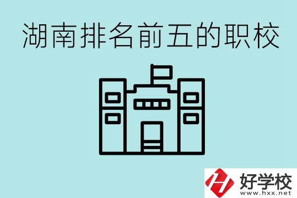 湖南省排名前五的職校是哪些？具體位置在哪里？