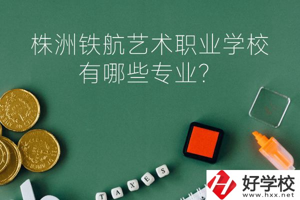 株洲鐵航藝術(shù)職業(yè)學(xué)校好不好？有哪些專業(yè)？