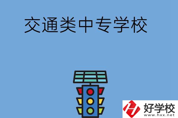 湖南的交通類中專學(xué)校有哪些？