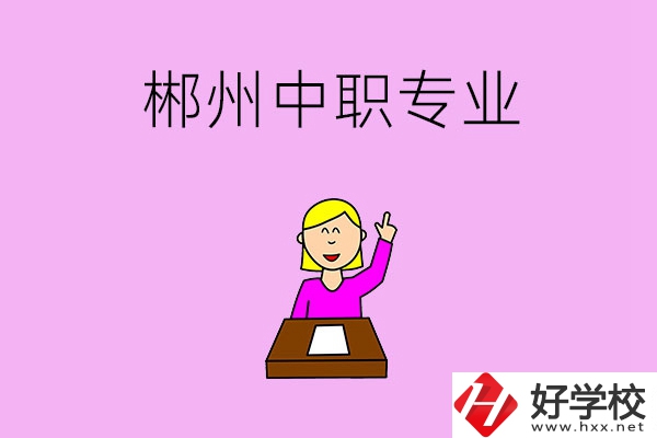 郴州中職院校有哪些專業(yè)可以選擇？