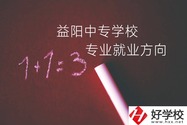 益陽中專學校學什么專業(yè)好？就業(yè)方向是什么？