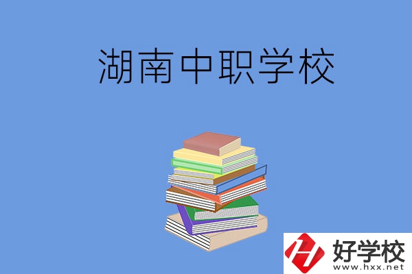 湖南有哪些好就業(yè)的中職學(xué)校？