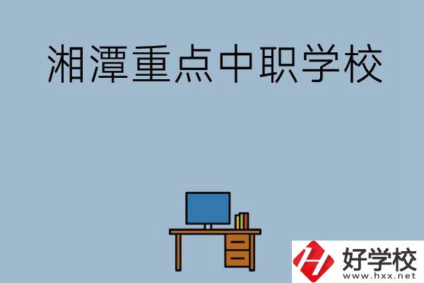 湘潭排名前三的重點(diǎn)中職學(xué)校有哪些？