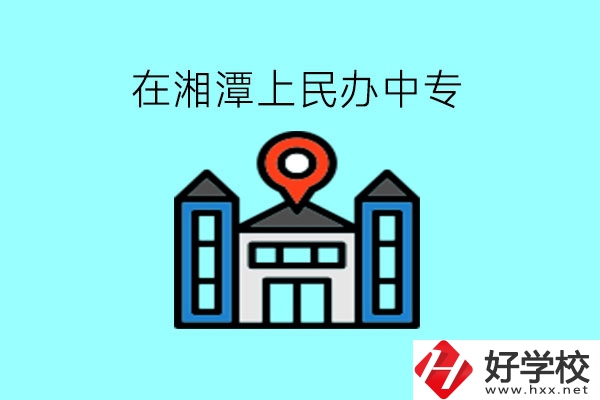 在湘潭，上民辦中專有什么學(xué)校呢?