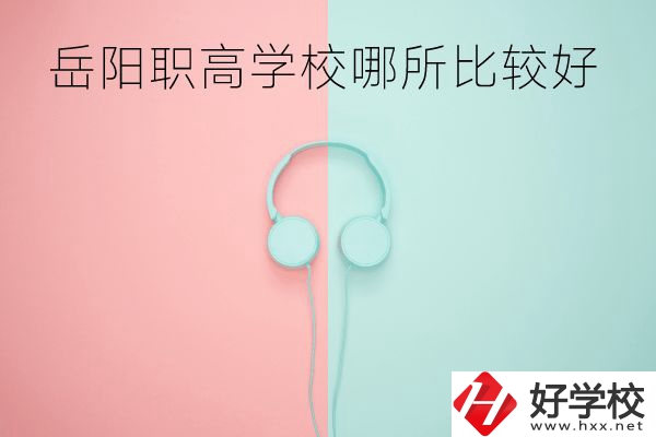 岳陽職高學(xué)校哪所比較好？有哪些專業(yè)？