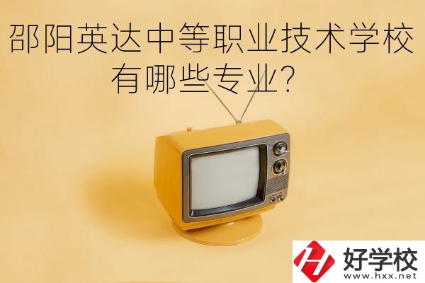 邵陽英達中等職業(yè)技術(shù)學(xué)校有哪些專業(yè)？