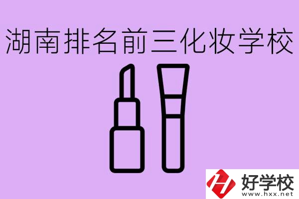 湖南化妝職校排名前三的是哪些？這個(gè)專(zhuān)業(yè)學(xué)什么？